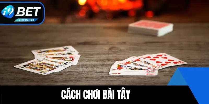 Thông Tin Cách Chơi Bài Tây Đầy Thú Vị Cho Bet Thủ I9BET