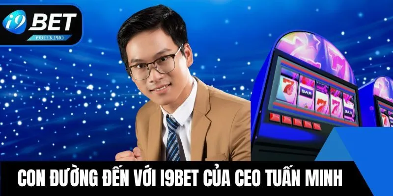 Con đường đến với i9BET của CEO Tuấn Minh