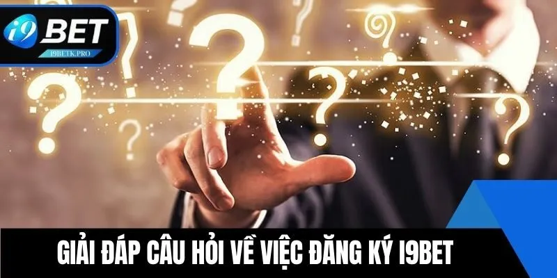 Giải đáp câu hỏi về việc Đăng ký i9BET