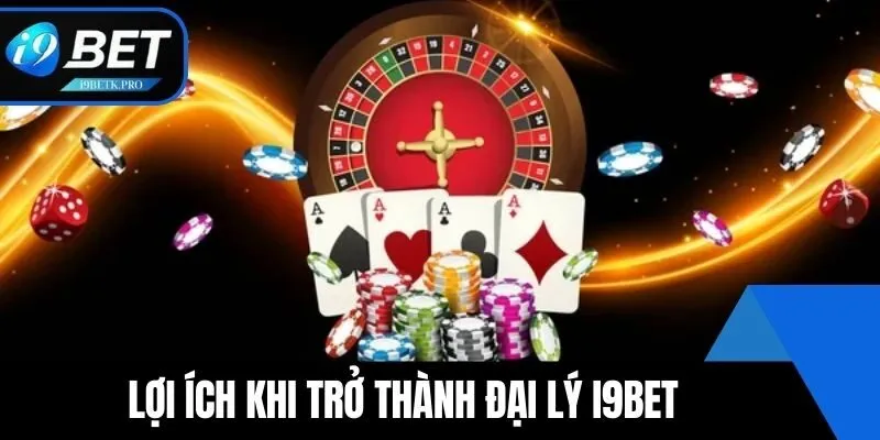 Lợi ích khi trở thành đại lý i9BET