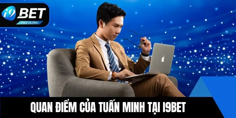 Quan điểm của Tuấn Minh tại i9BET
