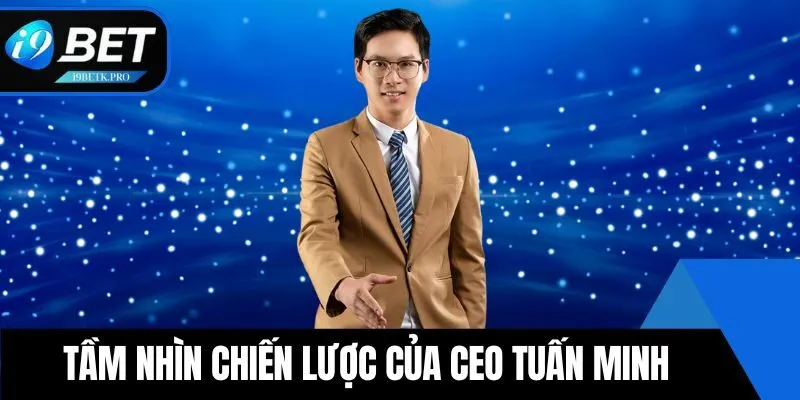 Tầm nhìn chiến lược của CEO Tuấn Minh