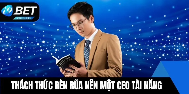 Thách thức rèn rũa nên một CEO tài năng