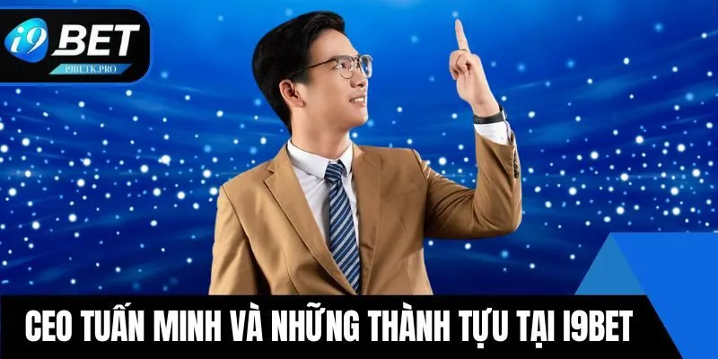 CEO Tuấn Minh và những thành tựu tại i9BET