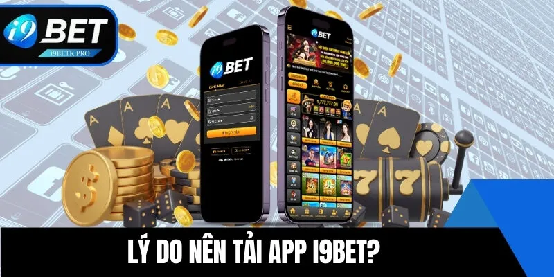 Vì sao hội viên nên tải app i9BET?