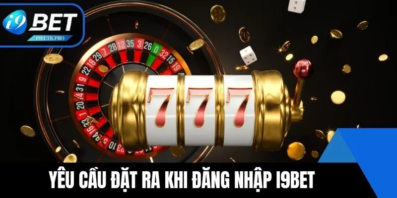 Yêu cầu đặt ra khi Đăng nhập i9BET